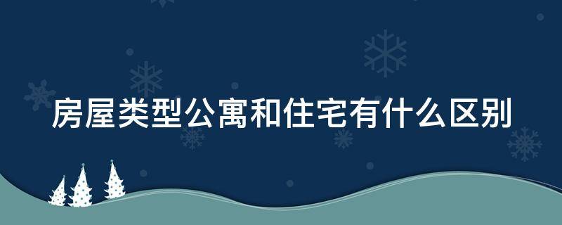 房屋类型公寓和住宅有什么区别 房屋住宅和公寓的区别