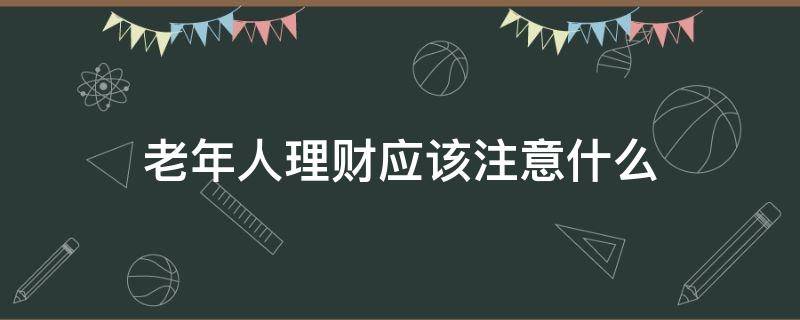 老年人理财应该注意什么（老年人理财建议）