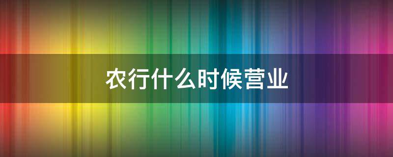 农行什么时候营业 农行什么时候营业时间