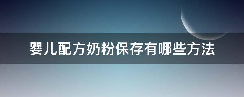 婴儿配方奶粉保存有哪些方法 婴儿配方奶粉常温下保存时间