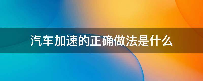 汽车加速的正确做法是什么 汽车加速怎么操作