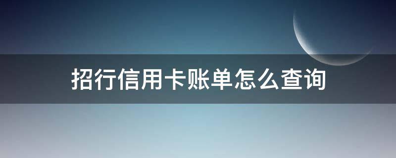 招行信用卡账单怎么查询（招行信用卡账单查询短信）