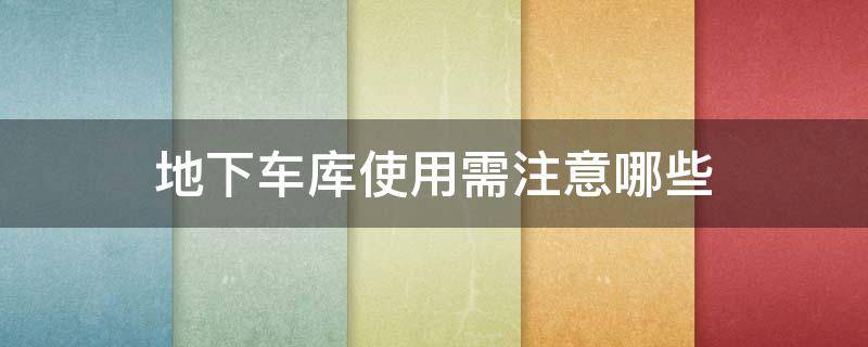 地下车库使用需注意哪些（地下车库的使用）