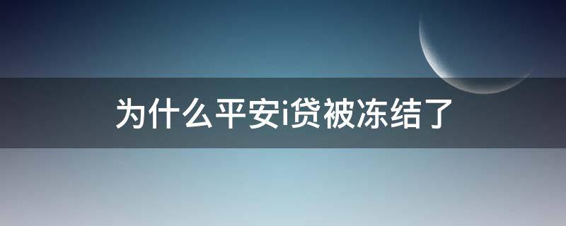 为什么平安i贷被冻结了 平安i贷怎么不能用了