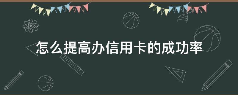 怎么提高办信用卡的成功率 提升信用卡