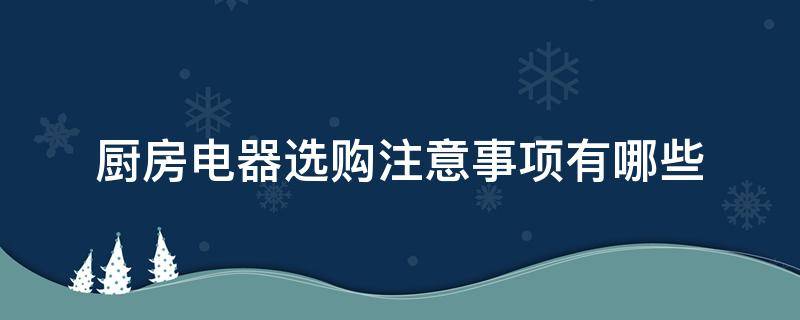 厨房电器选购注意事项有哪些 选择厨房电器注意事项