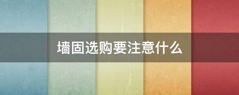 墙固选购要注意什么 墙固买哪个比较好