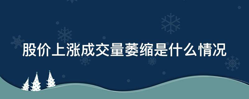 股价上涨成交量萎缩是什么情况（股价上涨成交量萎缩是什么情况导致的）