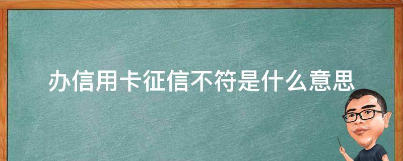 办信用卡征信不符是什么意思（办信用卡征信不符是什么意思呀）
