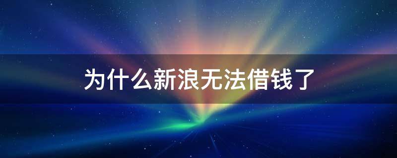 为什么新浪无法借钱了（新浪借钱点不进去）
