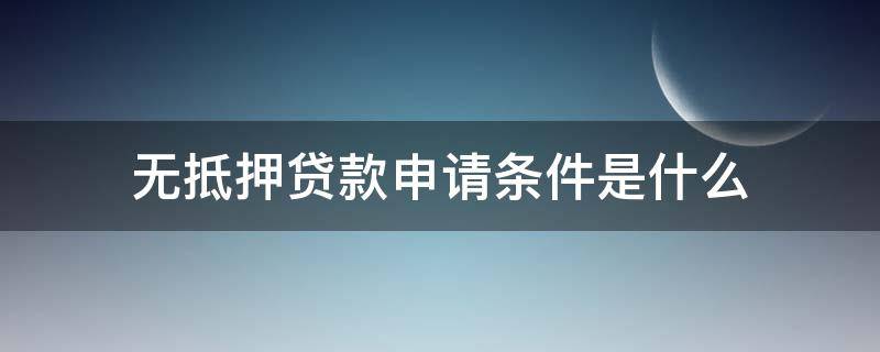 无抵押贷款申请条件是什么（无抵押贷款的常用伎俩）