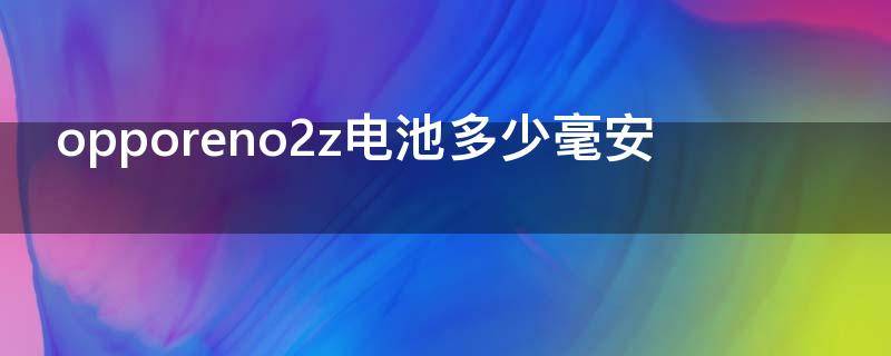 opporeno2z电池多少毫安 opporeno2电池是多少毫安的