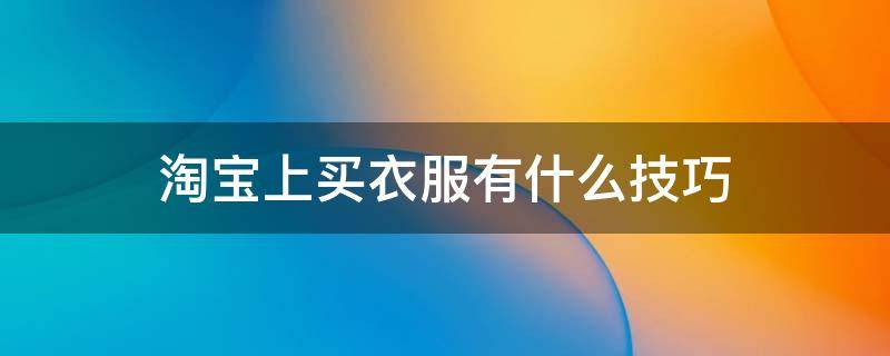 淘宝上买衣服有什么技巧 淘宝上怎么买衣服便宜