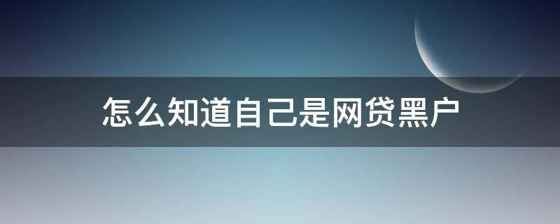 怎么知道自己是网贷黑户（怎么知道自己是网贷黑户呢）