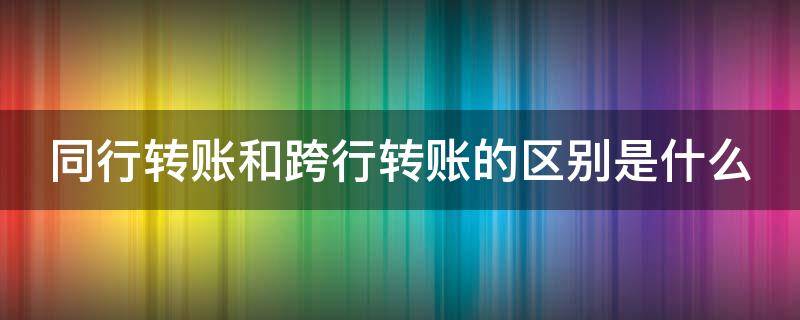 同行转账和跨行转账的区别是什么