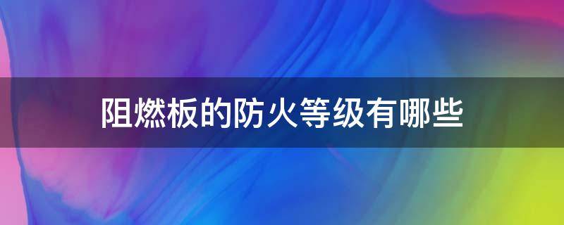 阻燃板的防火等级有哪些 阻燃板是几级防火材料