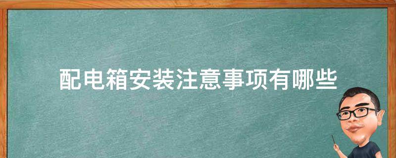 配电箱安装注意事项有哪些 配电箱安装的注意事项
