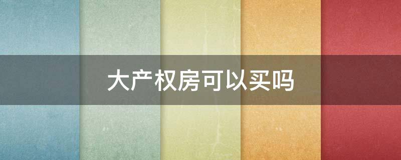 大产权房可以买吗 大产权房可以住多少年