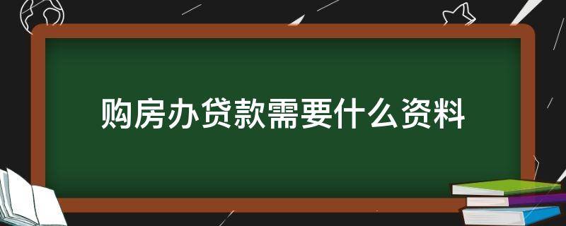 购房办贷款需要什么资料（购房办理贷款需要什么材料）