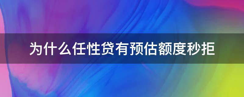 为什么任性贷有预估额度秒拒 任性贷预估额度是真实额度么