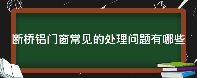 断桥铝门窗常见的处理问题有哪些 断桥铝窗户常见问题