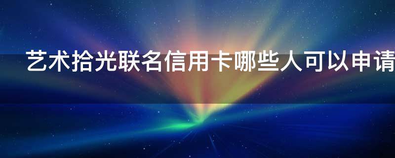 艺术拾光联名信用卡哪些人可以申请 拾光艺术字设计