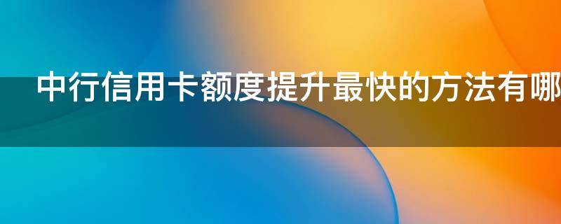 中行信用卡额度提升最快的方法有哪些