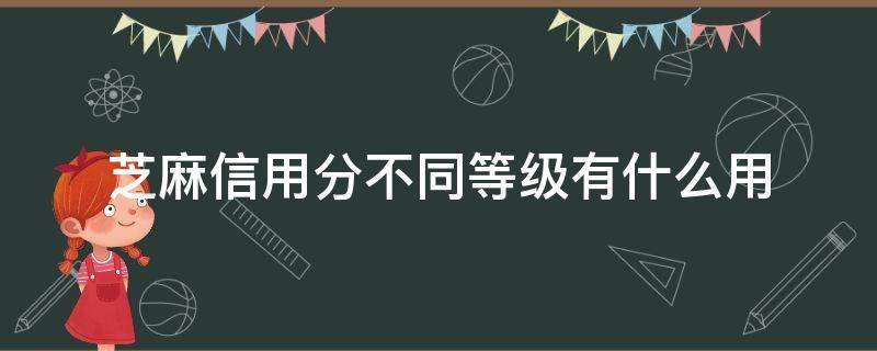 芝麻信用分不同等级有什么用