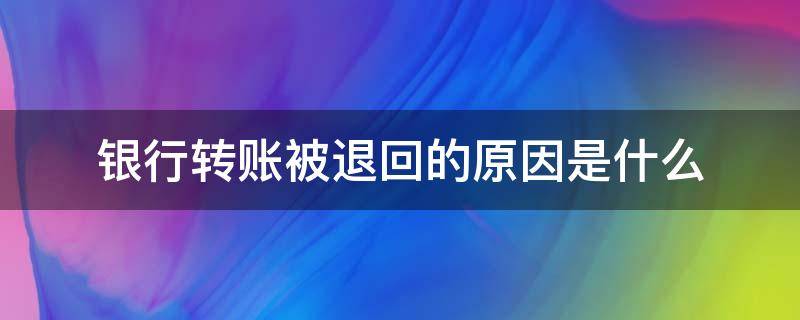 银行转账被退回的原因是什么（银行转账被退回的几种原因）