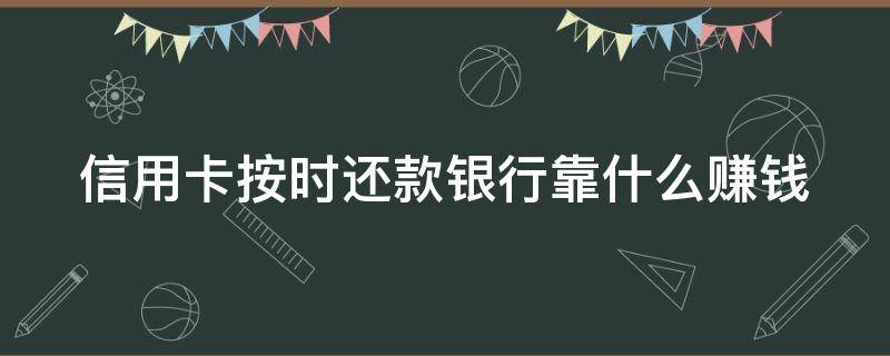 信用卡按时还款银行靠什么赚钱（用信用卡按时还款会上征信吗）