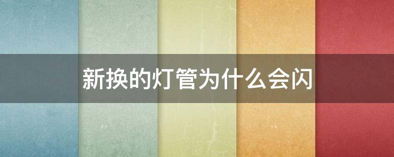 新换的灯管为什么会闪 新换的灯管为什么会闪灯