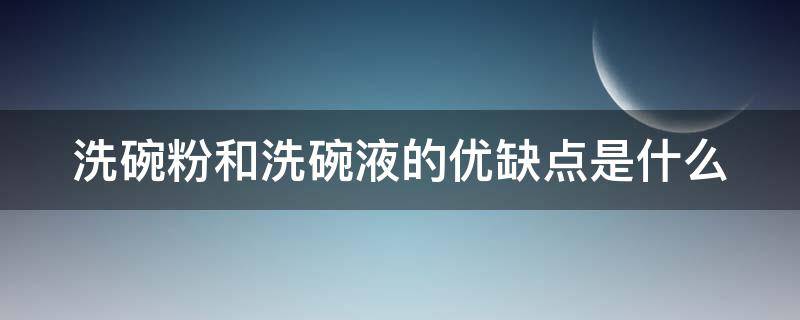 洗碗粉和洗碗液的优缺点是什么 洗碗液和洗碗粉哪种好