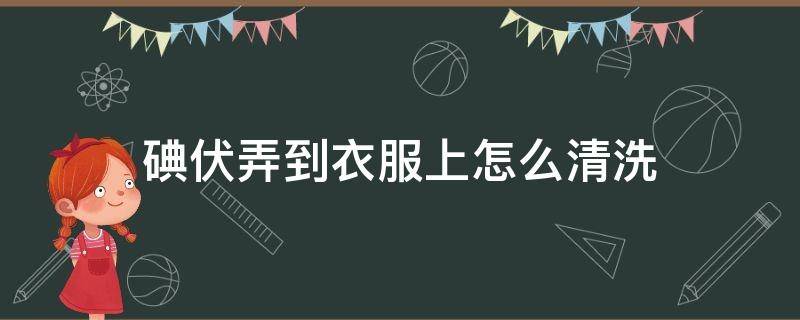 碘伏弄到衣服上怎么清洗 碘伏弄到衣服上怎么去掉