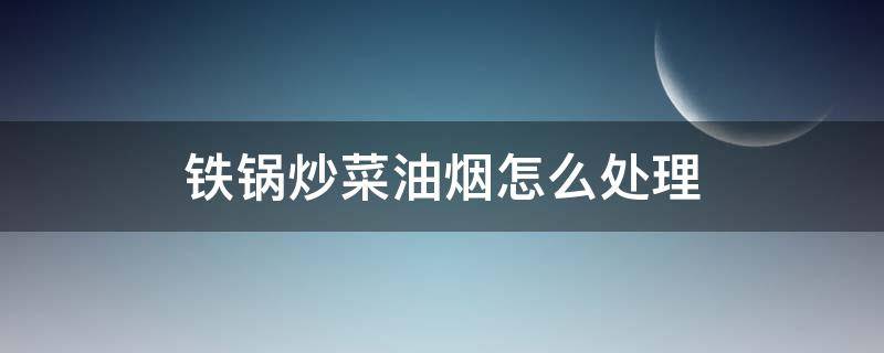铁锅炒菜油烟怎么处理（铁锅炒菜有油烟对身体有害吗）
