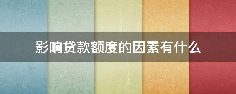 影响贷款额度的因素有什么（影响贷款额度的四大因素）