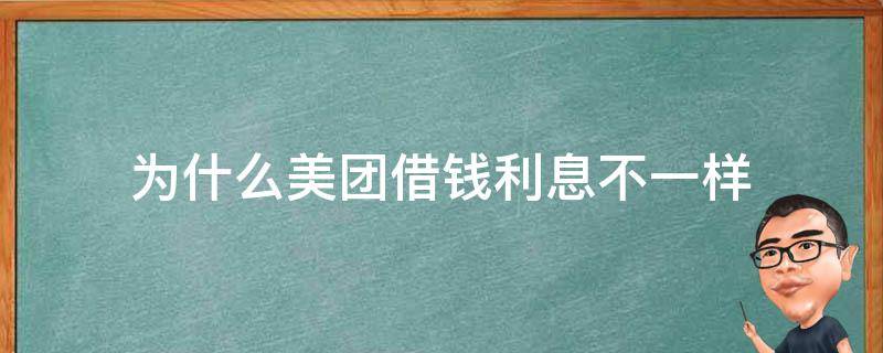 为什么美团借钱利息不一样（为什么美团借钱利息不一样高）