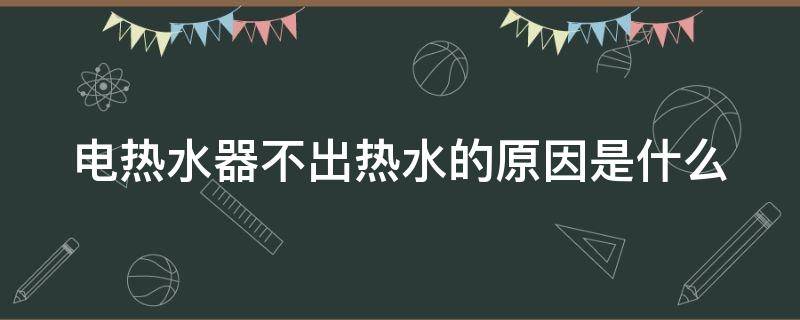 电热水器不出热水的原因是什么 电热水器不出热水的原因是什么呢