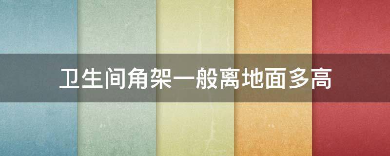 卫生间角架一般离地面多高 卫生间角架一般离地面多高呢
