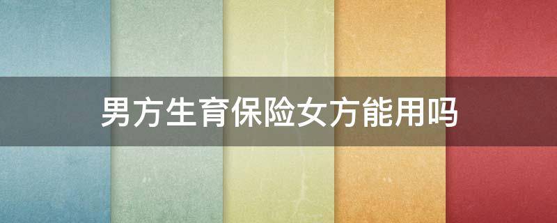 男方生育保险女方能用吗 男方生育保险女方可以用吗