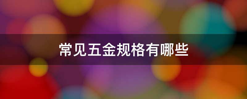 常见五金规格有哪些 五金的规格型号