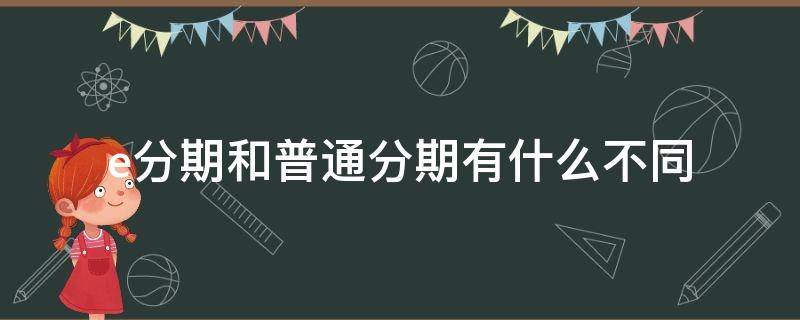 e分期和普通分期有什么不同（e分期和普通分期有什么不同吗）