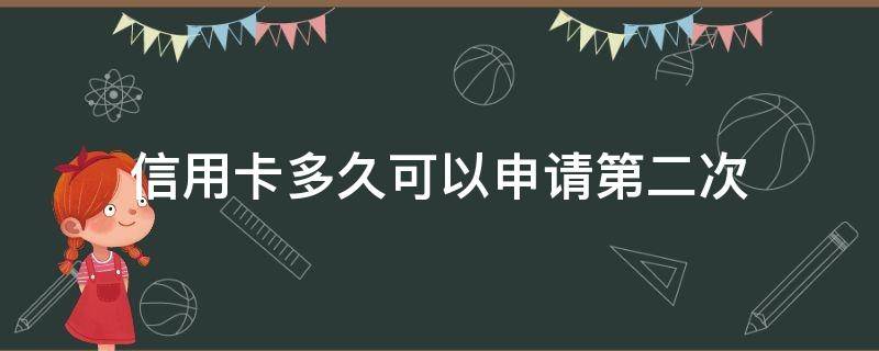信用卡多久可以申请第二次（信用卡多久可以申请第二次额度）