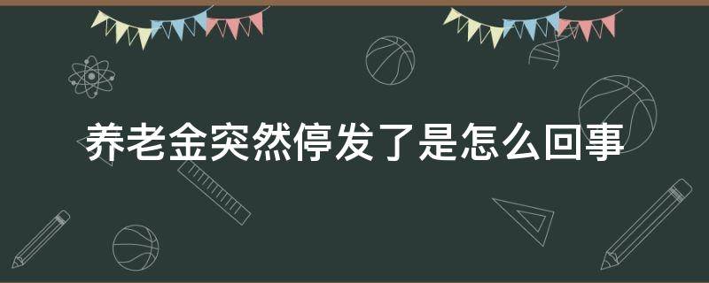 养老金突然停发了是怎么回事 养老金为什么停发了