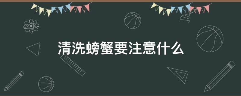 清洗螃蟹要注意什么（清洗螃蟹要注意什么细节）