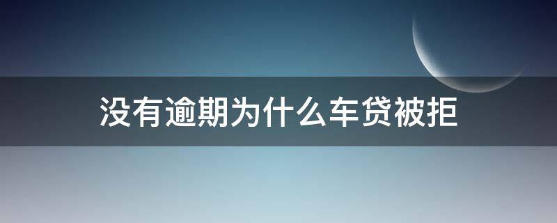没有逾期为什么车贷被拒 征信没逾期为什么车贷被拒