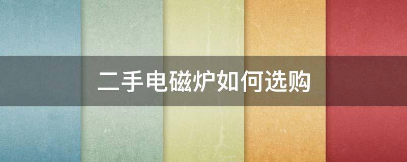 二手电磁炉如何选购 二手电磁炉转让