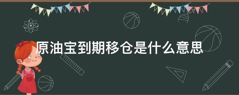 原油宝到期移仓是什么意思（原油宝移仓时间）