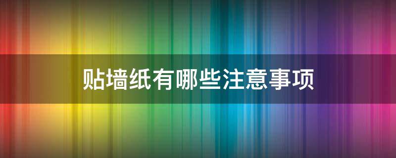 贴墙纸有哪些注意事项 贴墙纸的前提条件