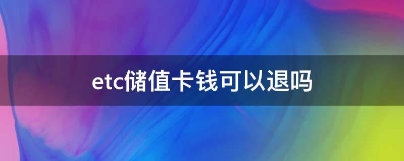 etc储值卡钱可以退吗 etc储值卡怎么退款