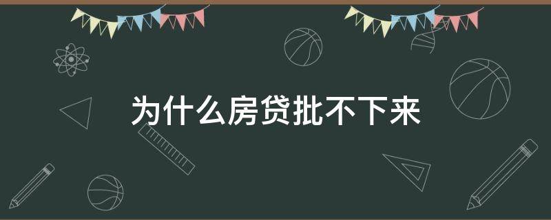 为什么房贷批不下来（房贷批不下来,一般是因为什么原因）